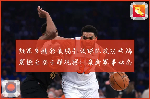 凯塞多精彩表现引领球队攻防两端震撼全场专题观察：最新赛事动态与深度分析