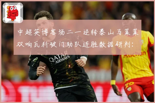 中超英博客场二一逆转泰山马莱莱双响瓦科破门助队连胜数据研判：最新赛事动态与深度分析