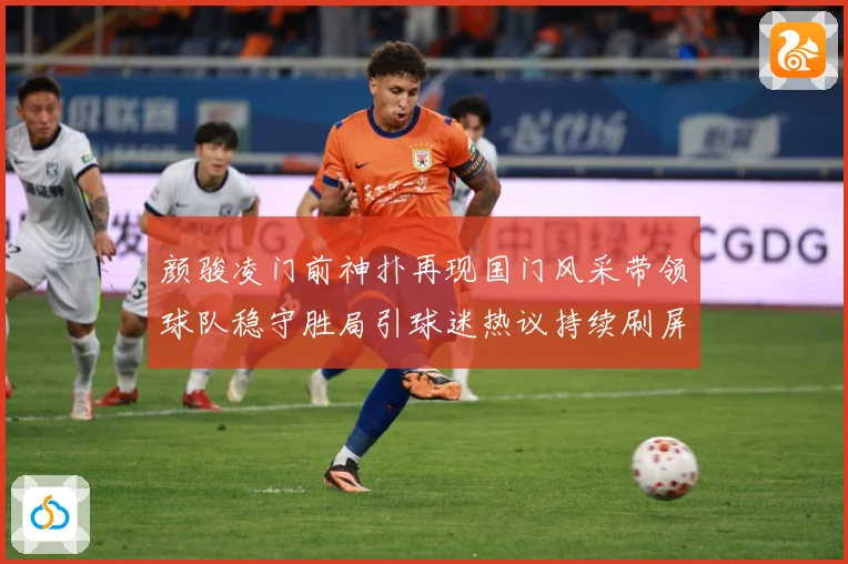 颜骏凌门前神扑再现国门风采带领球队稳守胜局引球迷热议持续刷屏解析：最新赛事动态与深度分析
