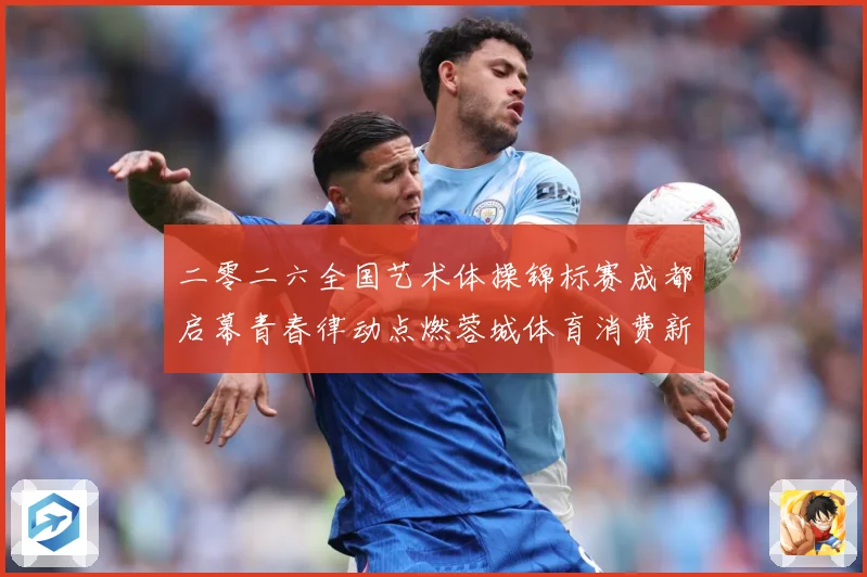 二零二六全国艺术体操锦标赛成都启幕青春律动点燃蓉城体育消费新成长观察：最新赛事动态与深度分析