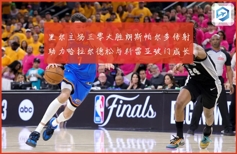 里尔主场三零大胜朗斯帕尔多传射助力哈拉尔德松与科雷亚破门成长观察：最新赛事动态与深度分析