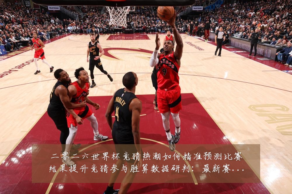 二零二六世界杯竞猜热潮如何精准预测比赛结果提升竞猜参与胜算数据研判：最新赛事动态与深度分析