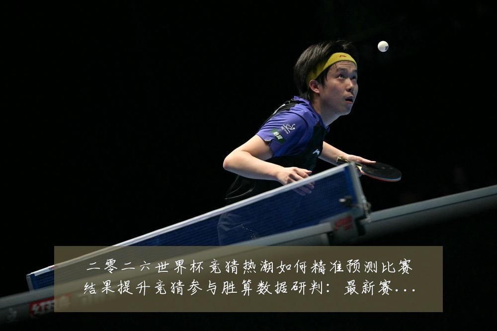 二零二六世界杯竞猜热潮如何精准预测比赛结果提升竞猜参与胜算数据研判:最新赛事动态与深度分析